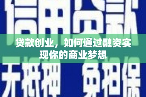 南和贷款创业，如何通过融资实现你的商业梦想
