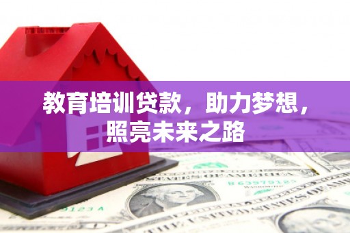上甘岭教育培训贷款，助力梦想，照亮未来之路