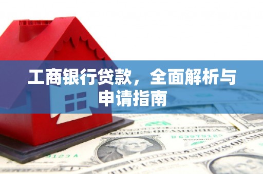 上甘岭工商银行贷款，全面解析与申请指南