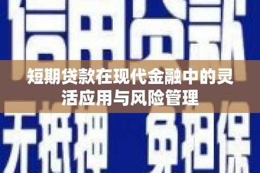 工农短期贷款在现代金融中的灵活应用与风险管理