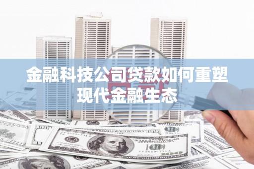 鱼台金融科技公司贷款如何重塑现代金融生态