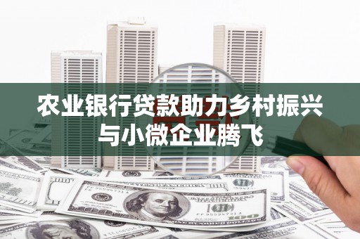 黄埔农业银行贷款助力乡村振兴与小微企业腾飞