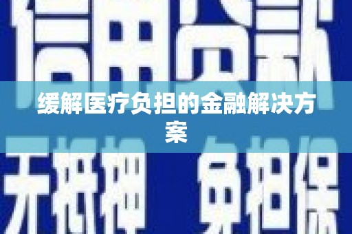 萧县缓解医疗负担的金融解决方案