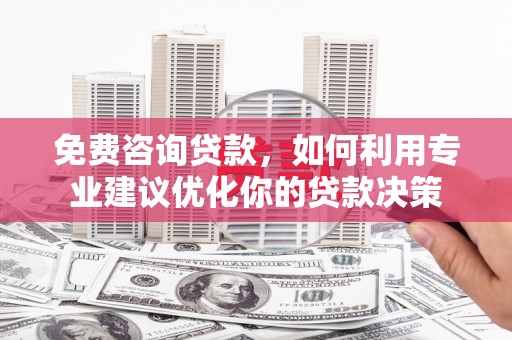 朴子免费咨询贷款，如何利用专业建议优化你的贷款决策