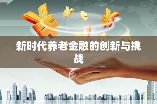 吴桥新时代养老金融的创新与挑战