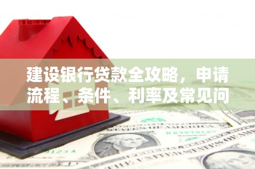 开鲁建设银行贷款全攻略，申请流程、条件、利率及常见问题解答