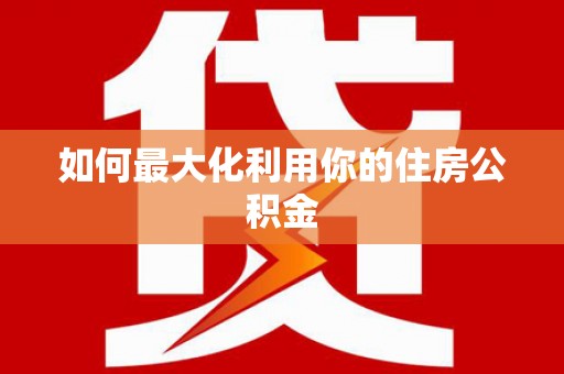 防城如何最大化利用你的住房公积金