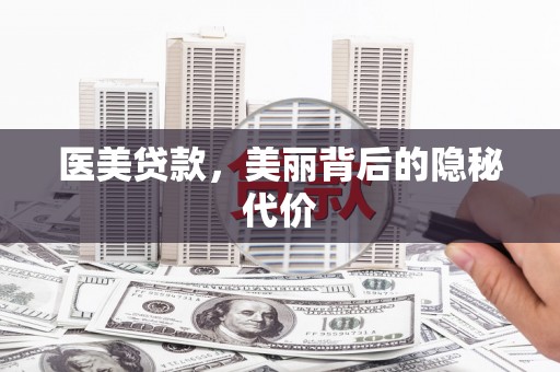 温县医美贷款，美丽背后的隐秘代价