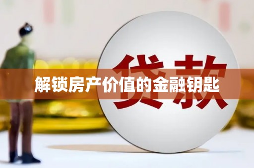 防城解锁房产价值的金融钥匙