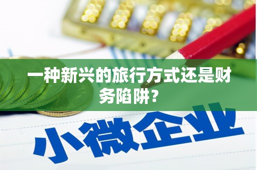 防城一种新兴的旅行方式还是财务陷阱？