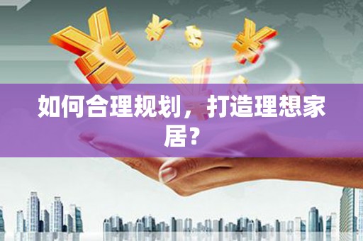 普格如何合理规划，打造理想家居？