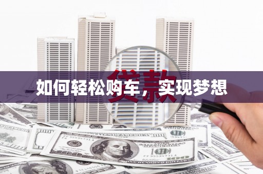 汝阳如何轻松购车，实现梦想