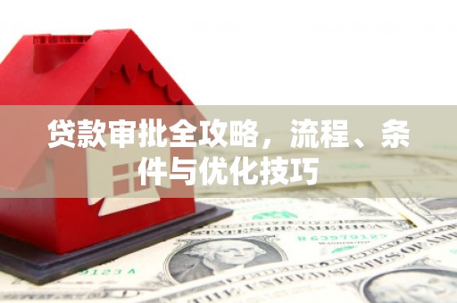 湛河贷款审批全攻略，流程、条件与优化技巧