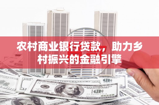 湛河农村商业银行贷款，助力乡村振兴的金融引擎