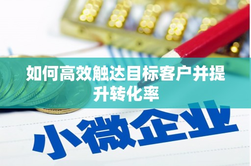 召陵如何高效触达目标客户并提升转化率