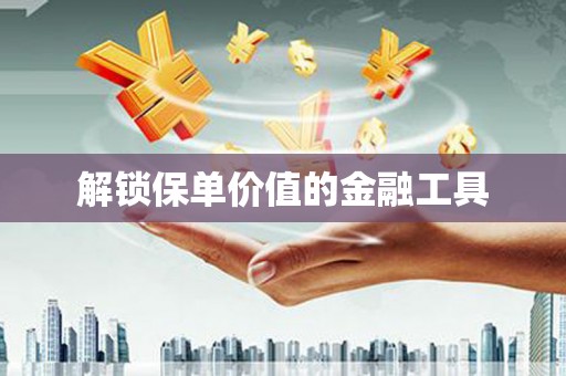 大方解锁保单价值的金融工具