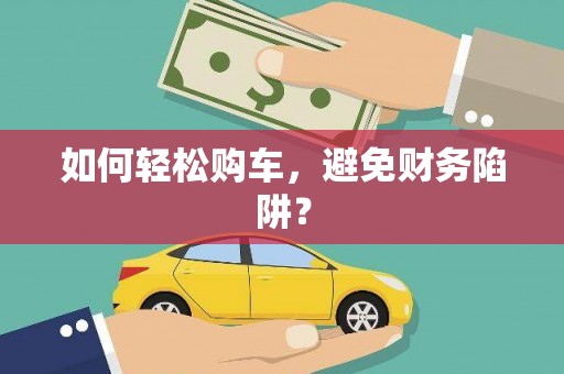 双流如何轻松购车，避免财务陷阱？