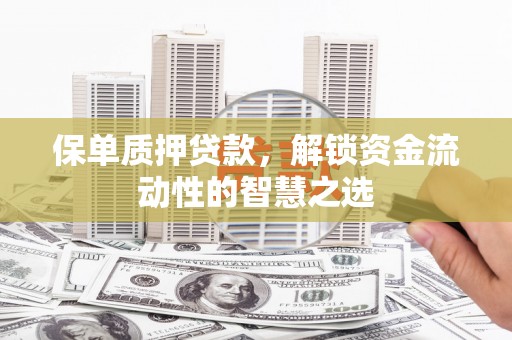 鲅鱼圈保单质押贷款，解锁资金流动性的智慧之选