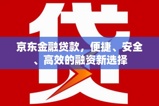鲅鱼圈京东金融贷款，便捷、安全、高效的融资新选择